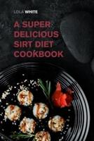 A Super Delicious Sirt Diet Cookbook: Lose Weight like a Celebrity and Activate Your Skinny Gene with These 170+ Recipes