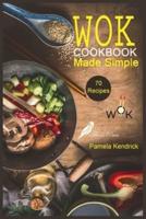 Wok Cookbook Made Simple: 70 Easy, Healthy & Fresh Recipes to Sizzle, Steam, and Stir-Fry.   Restaurant Dishes at Home.