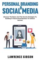 PERSONAL BRANDING & SOCIAL MEDIA: Discover The Basics And The Secrets Strategies To Building A Future-Proof Business To Achieve Success