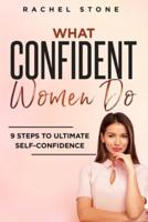 What Confident Women Do : Gain Ultimate Confidence by Improving Your Body Language and Leadership Skills. Develop Power of Mind to Speak to Others Without Fear. Become Assertive with Anybody.