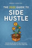 THE 2022 GUIDE TO SIDE HUSTLE: Proven online and offline strategies to make extra money in your spare time