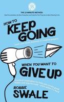 How to Keep Going (with your book, business or creative project) When You Want to Give Up: Practical inspiration to help you create good habits and stay focused - even when it's hard