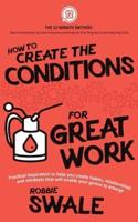 How to Create the Conditions For Great Work: Practical inspiration to help you create habits, relationships and mindsets that will enable your genius to emerge