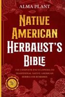 Native American Herbalist's Bible: The Complete Encyclopedia to Traditional Native American Herbalism Remedies