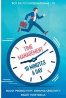 Time Management in 10 Minutes a Day: Boost your Productivity, Enhance Creativity, Reach your Goals