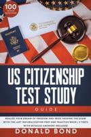 US Citizenship Test Study Guide: Realize your Dream of Freedom and Pride Passing the Exam with the Last Naturalization Prep and Practice Book   100 Civics Questions & 2 Tests with Detailed Answers