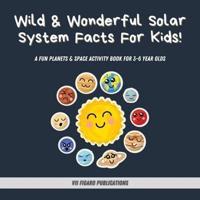 Wild & Wonderful Solar System Facts For Kids: A Fun Planets & Space Activity Book For 3-6 Year Olds