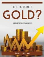 THE FUTURE'S GOLD?: ARE CRYPTOCURRENCIES