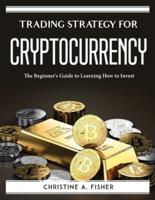 Trading Strategy for Cryptocurrencies:  The Beginner's Guide to Learning How to Invest