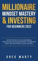 Millionaire Mindset Mastery & Investing for Beginners 2022: Set Yourself Up for Success by Building, Maintaining, and Sustaining Wealth Through Real Estate, The Stock Market, Crypto, and More.