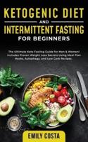 Ketogenic Diet and Intermittent Fasting for Beginners: The Ultimate Keto Fasting Guide for Men & Women! Includes Proven Weight Loss Secrets Using Meal Plan Hacks, Autophagy, and Low Carb Recipes.