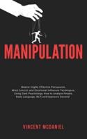 Manipulation: Master Highly Effective Persuasion, Mind Control, and Emotional Influence Techniques; Using Dark Psychology, How to Analyze People, Body Language, NLP, and Hypnosis Secrets!