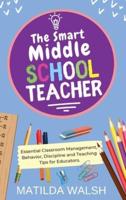 The Smart Middle School Teacher - Essential Classroom Management, Behavior, Discipline and Teaching Tips for Educators