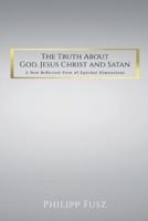 The Truth About God, Jesus Christ and Satan