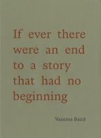 Vanessa Baird - If Ever There Were an End to a Story That Had No Beginning