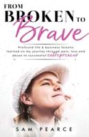 From Broken to Brave: Profound life & business lessons learned on my journey through pain, loss and abuse to successful entrepreneur