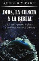 Dios, la Ciencia y la Biblia: La ciencia genuina confirma el asombroso mensaje de la Biblia