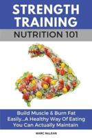 Strength Training Nutrition 101: Build Muscle & Burn Fat Easily...A Healthy Way Of Eating You Can Actually Maintain