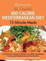 The Essential 800 Calorie Mediterranean Diet 15 Minute Meals: A Quick Start Guide To Weight Loss With Intermittent Fasting And Mediterranean Diet Benefits. Delicious Calorie-Counted 15 Minute Meals