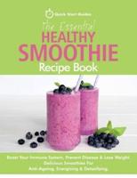 The Essential Healthy Smoothie Recipe Book : Boost Your Immune System, Prevent Disease & Lose Weight. Delicious Smoothies For Anti-Ageing, Energising & Detoxifying