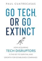 Go Tech, or Go Extinct: How Acquiring Tech Disruptors Is the Key to Survival and Growth for Established Companies