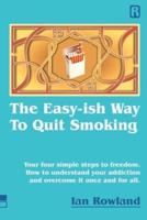 The Easy-ish Way To Quit Smoking: Your four steps to lasting freedom.  How to understand your addiction  and overcome it, once and for all.