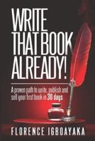 WRITE THAT BOOK ALREADY! A Proven Path to Write, Publish and Sell Your First Book in 30 Days.