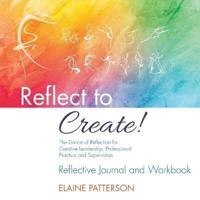 Reflect to Create! The Dance of Reflection for Creative Leadership, Professional Practice and Supervision : Reflective Journal and Workbook