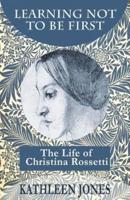 Learning Not To Be First: The Life of Christina Rossetti