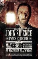 The Complete John Silence Psychic Doctor Plus Max Hensig Bacteriologist and Murderer