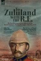 To Zululand With the R.E. - The Recollections of Two Officers of the Royal Engineers During the Anglo-Zulu War, 1879