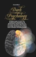 DARK PSYCHOLOGY: A Modern Guide To Learn The Practical Uses And Defenses Of Manipulation, Emotional Influence, Persuasion, Deception, Mind Control, Covert Nlp, Brainwashing, And Other Secret Techniques Of Reading People.