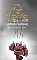 DARK PSYCHOLOGY ULTIMATE GUIDE: A Straightforward Guide To Learn Super Advanced Techniques To Persuade Anyone, Secretly Manipulate People And Influence Their Behaviour Without Them Noticing.