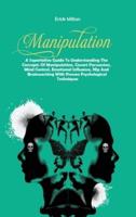 MANIPULATION: A Superlative Guide To Understanding The Concepts Of Manipulation, Covert Persuasion, Mind Control, Emotional Influence, Nlp And Brainwashing With Proven Psychological Techniques