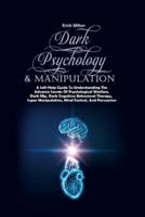 DARK PSYCHOLOGY & MANIPULATION: A Self-Help Guide To Understanding The Advance Secrets Of Psychological Warfare, Dark Nlp, Dark Cognitive Behavioral Therapy, Super Manipulation, Mind Control, And Persuasion