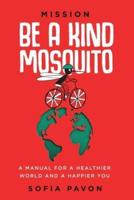 Mission: Be a kind mosquito: A manual for a healthier world and a happier you