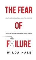 The fear of failure: How to become an action taker, stop worrying, overcome procrastination and perfectionism