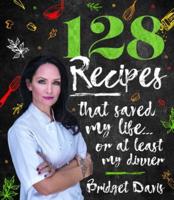 128 Recipes That Saved My Life...or at Least My Dinner