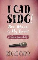 I Can Sing! But Where is My Voice?: A Modern Singer's Guide