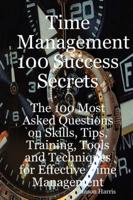Time Management 100 Success Secrets - The 100 Most Asked Questions on Skill