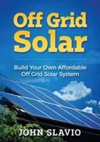 Off Grid Solar: Build Your Own Affordable Off Grid Solar System