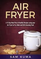 A 15 Day Meal Plan of Quick, Easy, Healthy, Low Fat Air Fryer Recipes using your Air Fryer for Everyday Cooking: Air Fryer Cookbook