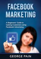Facebook Marketing: A Beginners' Guide to Gaining Customers using Facebook Advertising