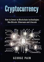 Cryptocurrency: How to Invest in Blockchain technologies like Bitcoin, Ethereum and Litecoin