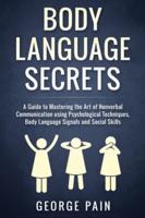 Body Language Secrets: A Guide to Mastering the Art of Nonverbal Communication using Psychological Techniques, Body Language Signals and Social Skills