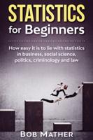 Statistics for Beginners: How easy it is to lie with statistics in business, social science, politics, criminology and law