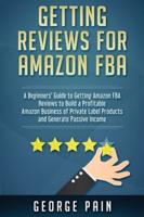 Getting reviews on Amazon FBA: A Beginners' Guide to getting Amazon FBA reviews to build a Profitable Amazon Business of Private Label Products and Generate Passive Income