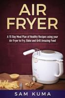 Air Fryer Cookbook: A 15 Day Meal Plan of Quick, Easy, Healthy, Low Fat Air Fryer Recipes using your Air Fryer for Everyday Cooking