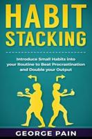 Habit Stacking: Introduce Small Habits into your Routine to beat Procrastination and Double your Output