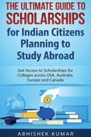 The Ultimate Guide to Scholarships for Indian Citizens Planning to Study Abroad: Get Access to Scholarships for Colleges across USA, Australia, Europe and Canada